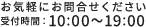 お気軽にお問合せください 受付時間：10:00～19:00 